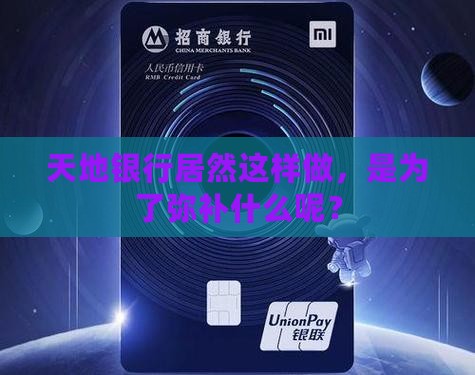 天地银行居然这样做，是为了弥补什么呢？