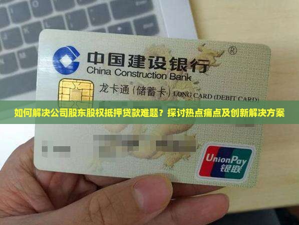 如何解决公司股东股权抵押贷款难题？探讨热点痛点及创新解决方案