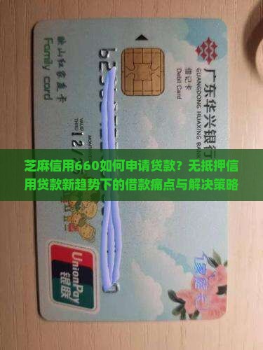 芝麻信用660如何申请贷款？无抵押信用贷款新趋势下的借款痛点与解决策略