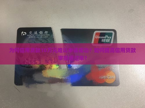 为何信用贷款10万元难以申请成功？如何提高信用贷款审批通过率？