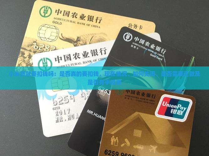 小米贷款要扣钱吗：是否真的要扣钱、现在情况、如何关闭、是否需要还款及是否有手续费