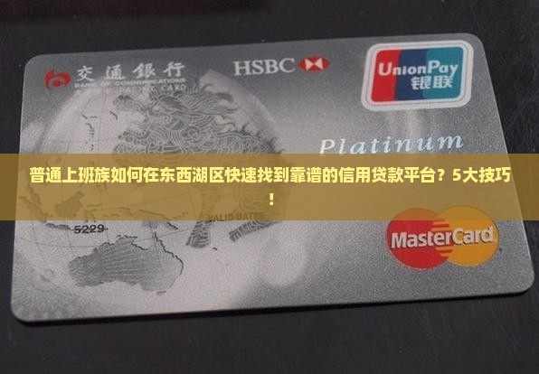 普通上班族如何在东西湖区快速找到靠谱的信用贷款平台？5大技巧！