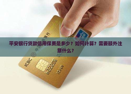平安银行贷款信用保费是多少？如何计算？需要额外注意什么？