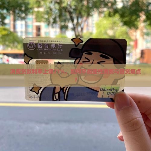 消费贷款利率上调71%，如何平衡理性消费与借贷痛点？