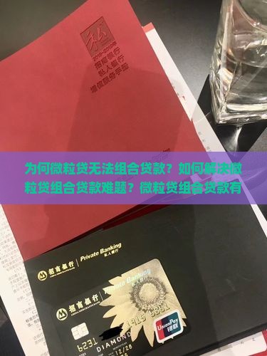 为何微粒贷无法组合贷款？如何解决微粒贷组合贷款难题？微粒贷组合贷款有哪些替代方案？