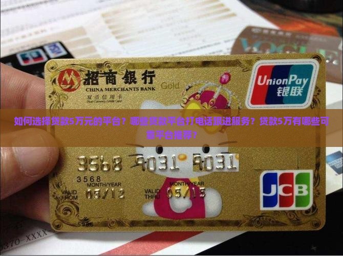 如何选择贷款5万元的平台？哪些贷款平台打电话跟进服务？贷款5万有哪些可靠平台推荐？