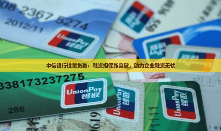 中信银行批量贷款：融资担保新突破，助力企业融资无忧