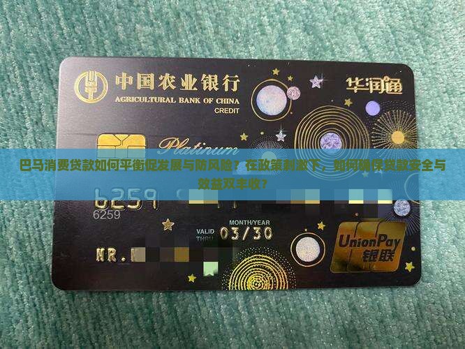 巴马消费贷款如何平衡促发展与防风险？在政策刺激下，如何确保贷款安全与效益双丰收？