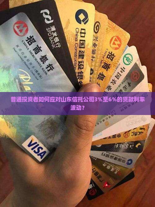 普通投资者如何应对山东信托公司3%至6%的贷款利率波动？