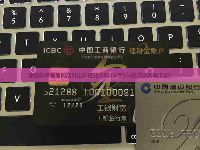 普通投资者如何应对山东信托公司3%至6%的贷款利率波动？