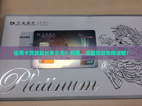 信用卡贷款最长多少年？新规，掌握贷款年限攻略！