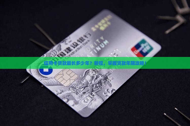 信用卡贷款最长多少年？新规，掌握贷款年限攻略！