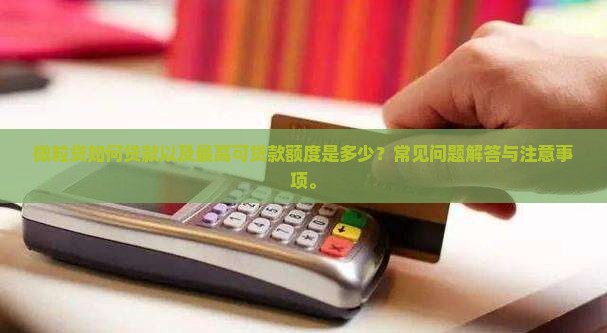 微粒贷如何贷款以及最高可贷款额度是多少？常见问题解答与注意事项。