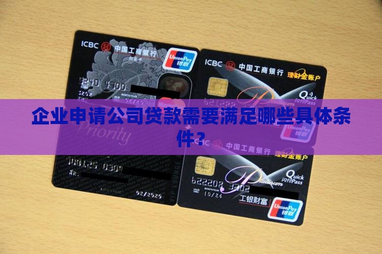 企业申请公司贷款需要满足哪些具体条件？