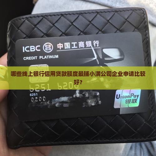 哪些线上银行信用贷款额度最脯小满公司企业申请比较好？