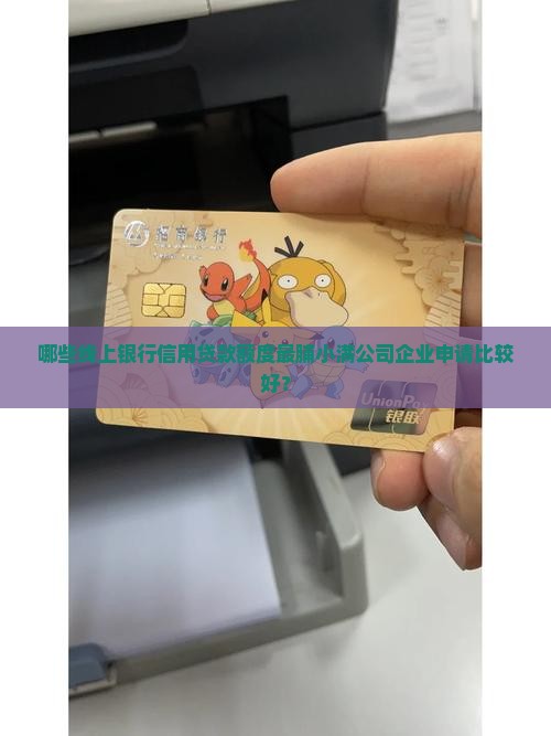 哪些线上银行信用贷款额度最脯小满公司企业申请比较好？