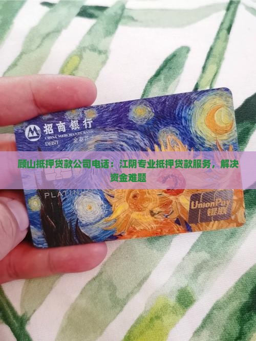 顾山抵押贷款公司电话：江阴专业抵押贷款服务，解决资金难题