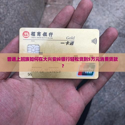普通上班族如何在大兴安岭银行轻松贷到5万元消费贷款？