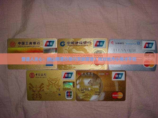 普通人关心：佛山哪里办银行贷款靠谱？找对地方心情才不慌