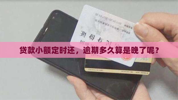 贷款小额定时还，逾期多久算是晚了呢？