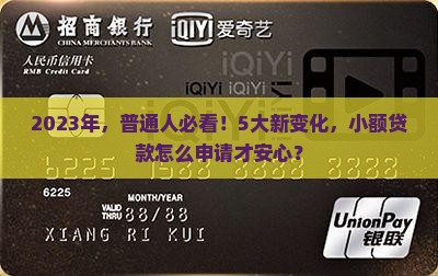 2023年,普通人必看!5大新变化,小额贷款怎么申请才安心? 2023年,普通人必看!5大新变化,小额贷款怎么申请才安心?