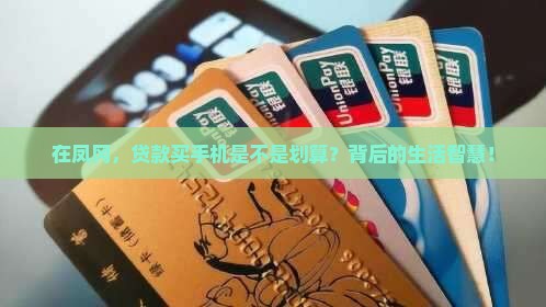 在凤冈，贷款买手机是不是划算？背后的生活智慧！