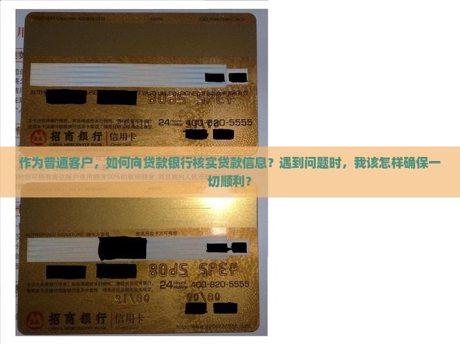 作为普通客户，如何向贷款银行核实贷款信息？遇到问题时，我该怎样确保一切顺利？