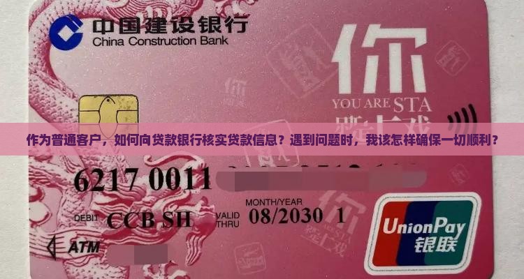 作为普通客户，如何向贷款银行核实贷款信息？遇到问题时，我该怎样确保一切顺利？