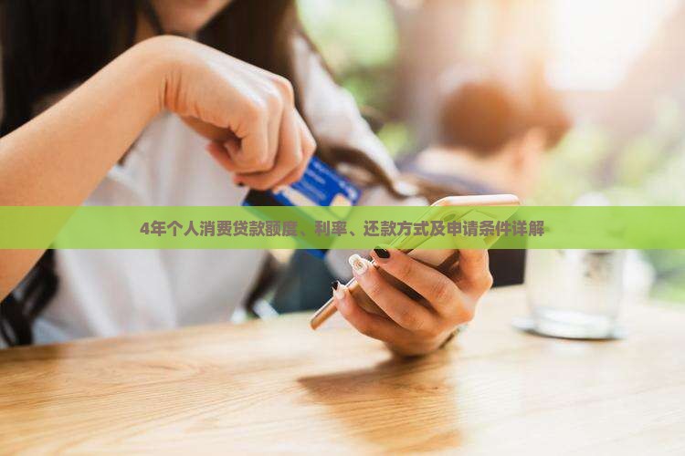 4年个人消费贷款额度、利率、还款方式及申请条件详解