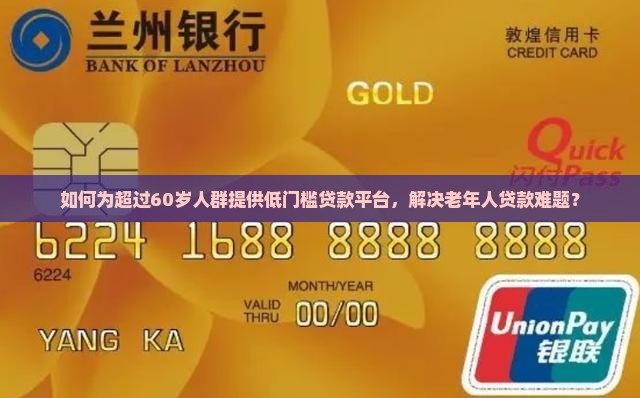 如何为超过60岁人群提供低门槛贷款平台，解决老年人贷款难题？