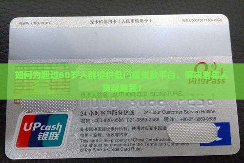 如何为超过60岁人群提供低门槛贷款平台，解决老年人贷款难题？