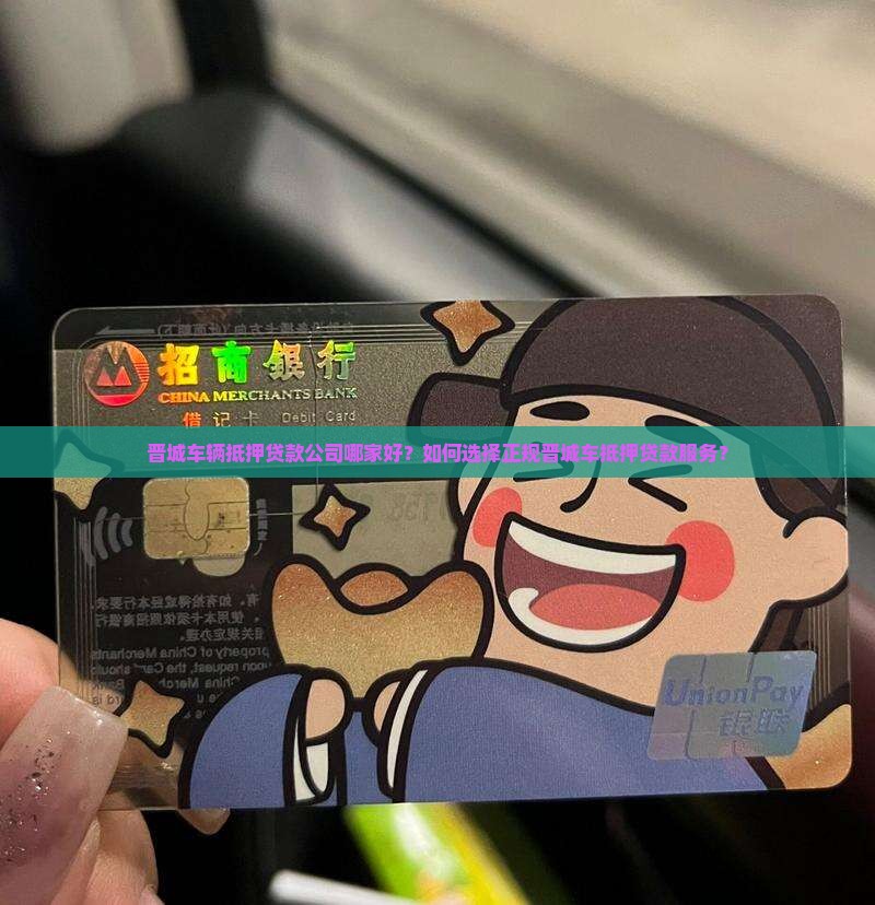 晋城车辆抵押贷款公司哪家好？如何选择正规晋城车抵押贷款服务？
