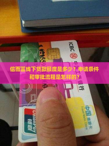 信而富线下贷款额度是多少？申请条件和审批流程是怎样的？
