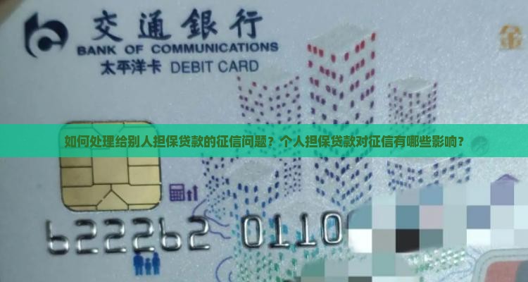 如何处理给别人担保贷款的征信问题？个人担保贷款对征信有哪些影响？