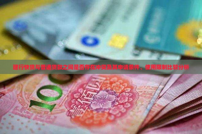 建行快贷与普通贷款之间是否存在冲突及其申请条件、使用限制比较分析