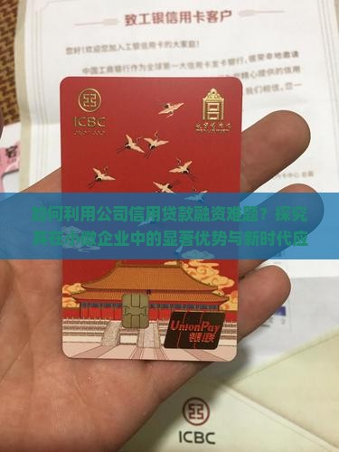 如何利用公司信用贷款融资难题？探究其在小微企业中的显著优势与新时代应用前景