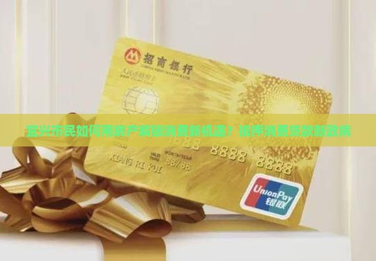 宜兴市民如何用房产解锁消费新机遇？抵押消费贷款新政病