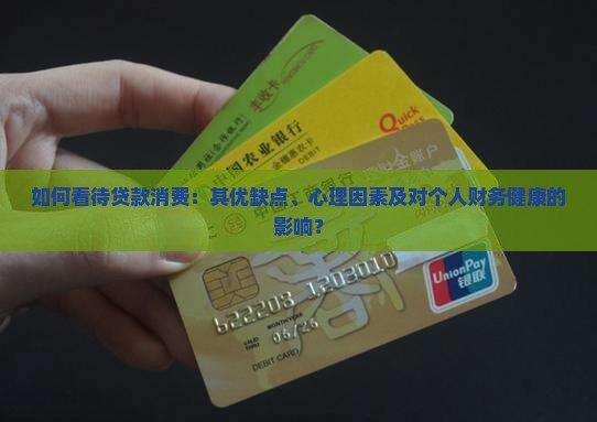 如何看待贷款消费：其优缺点、心理因素及对个人财务健康的影响？
