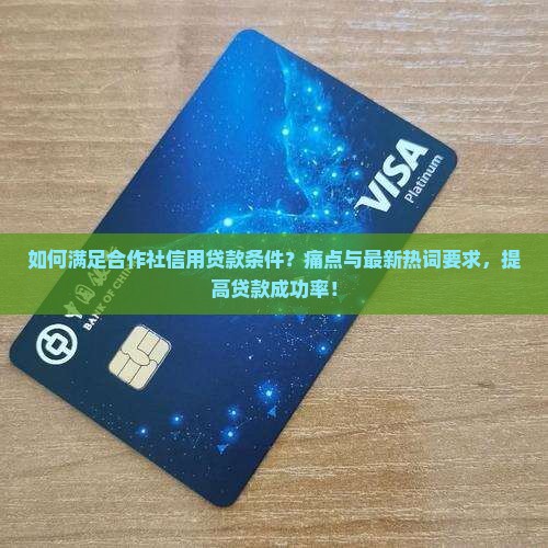 如何满足合作社信用贷款条件？痛点与最新热词要求，提高贷款成功率！