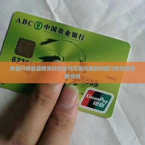 向银行贷款算网贷吗安全吗可靠吗真的吗银行的贷款算网贷吗