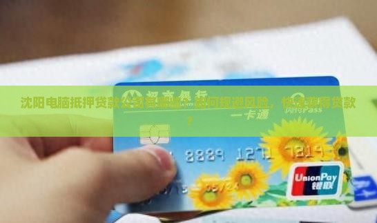 沈阳电脑抵押贷款公司有哪些？如何规避风险，快速获得贷款？