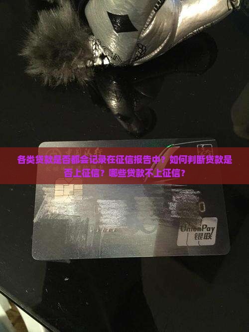 各类贷款是否都会记录在征信报告中？如何判断贷款是否上征信？哪些贷款不上征信？