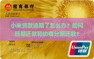 小米贷款逾期了怎么办？如何延期还款和协商分期还款？