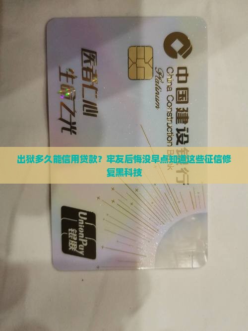 出狱多久能信用贷款？牢友后悔没早点知道这些征信修复黑科技