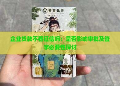企业贷款不看征信吗：是否影响审批及签字必要性探讨