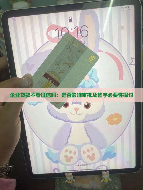 企业贷款不看征信吗：是否影响审批及签字必要性探讨