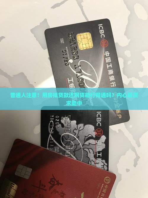 普通人注意！用房抵贷款还网贷能行得通吗？内心崩溃求助中