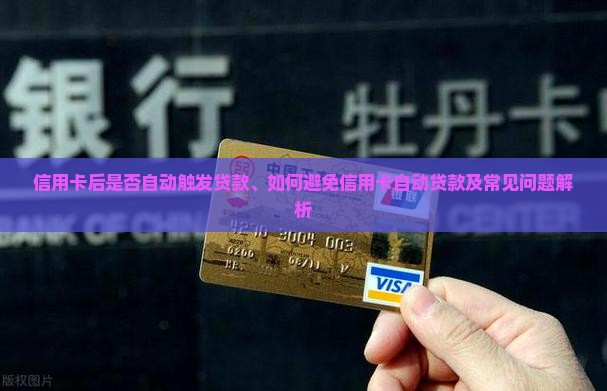 信用卡后是否自动触发贷款、如何避免信用卡自动贷款及常见问题解析