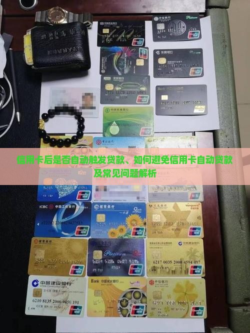 信用卡后是否自动触发贷款、如何避免信用卡自动贷款及常见问题解析