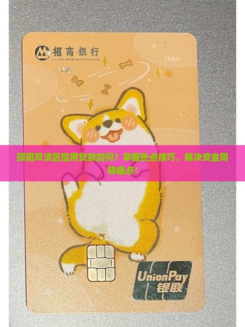 邵阳双清区信用贷款如何？掌握热点技巧，解决资金周转痛点！